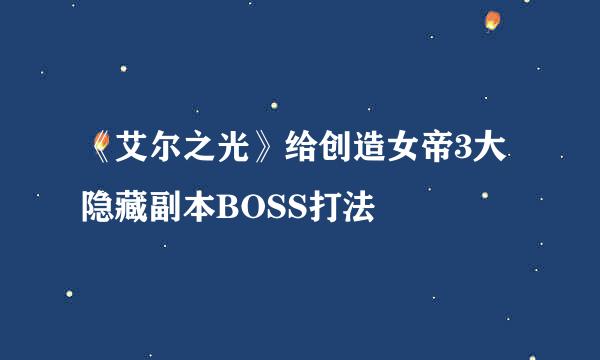 《艾尔之光》给创造女帝3大隐藏副本BOSS打法