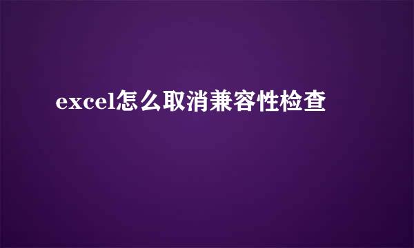 excel怎么取消兼容性检查