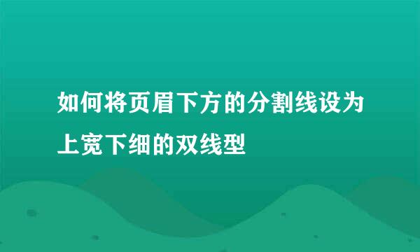 如何将页眉下方的分割线设为上宽下细的双线型