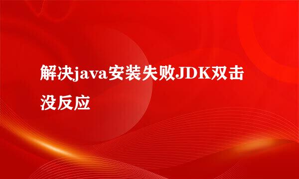 解决java安装失败JDK双击没反应