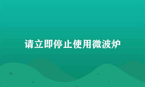 请立即停止使用微波炉