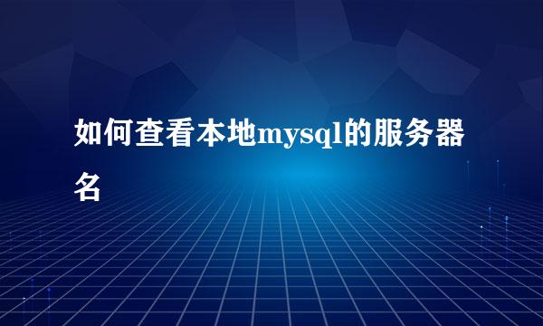 如何查看本地mysql的服务器名