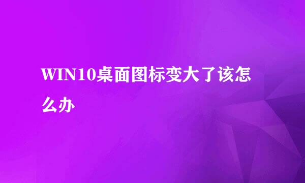 WIN10桌面图标变大了该怎么办