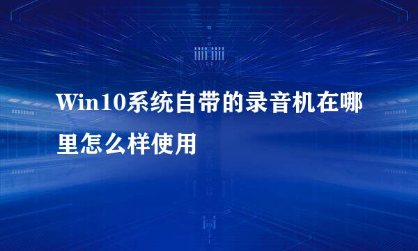 Win10系统自带的录音机在哪里怎么样使用