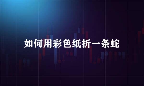 如何用彩色纸折一条蛇