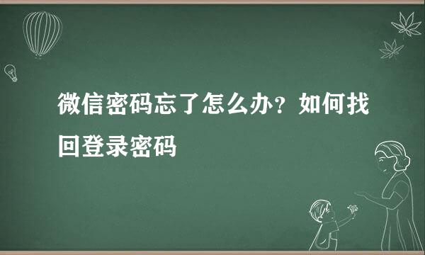微信密码忘了怎么办？如何找回登录密码