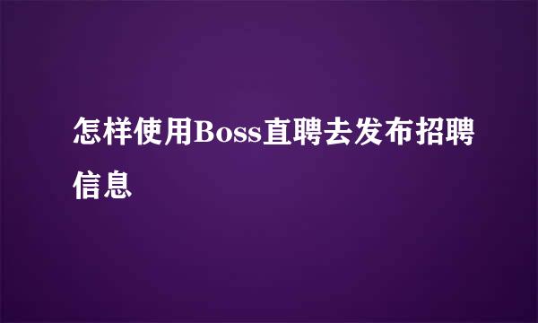 怎样使用Boss直聘去发布招聘信息