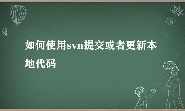 如何使用svn提交或者更新本地代码
