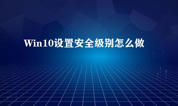 Win10设置安全级别怎么做