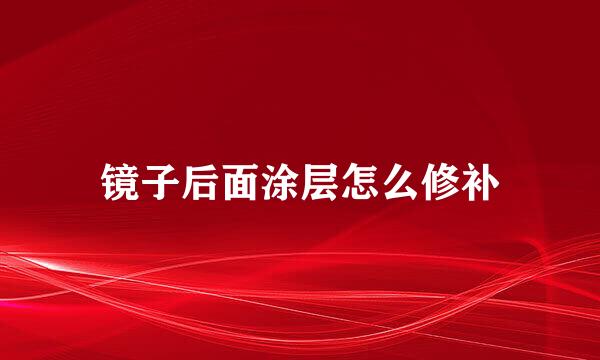 镜子后面涂层怎么修补
