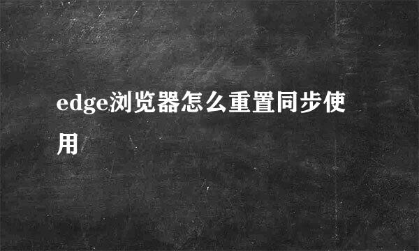 edge浏览器怎么重置同步使用
