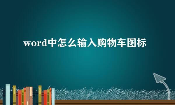 word中怎么输入购物车图标