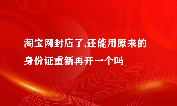 淘宝网封店了,还能用原来的身份证重新再开一个吗