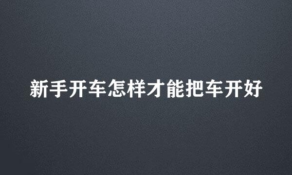 新手开车怎样才能把车开好