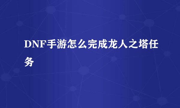 DNF手游怎么完成龙人之塔任务