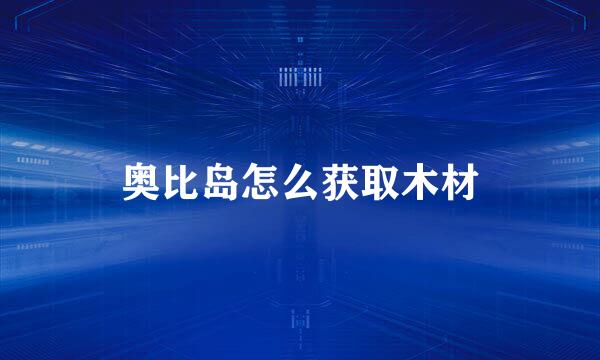 奥比岛怎么获取木材
