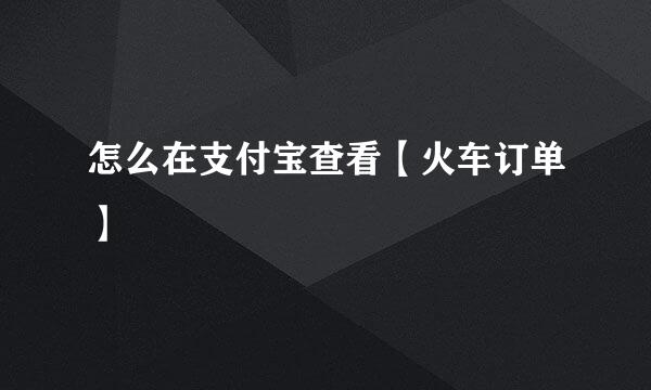 怎么在支付宝查看【火车订单】