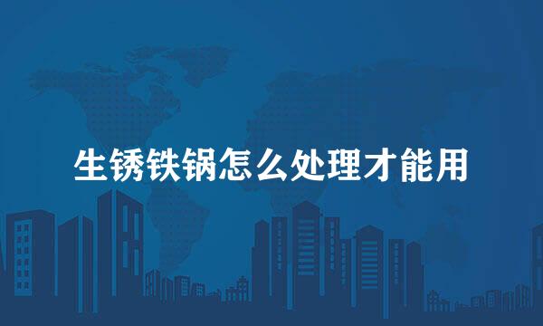 生锈铁锅怎么处理才能用