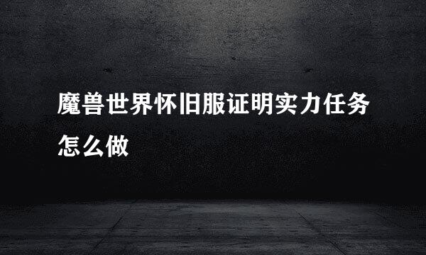 魔兽世界怀旧服证明实力任务怎么做