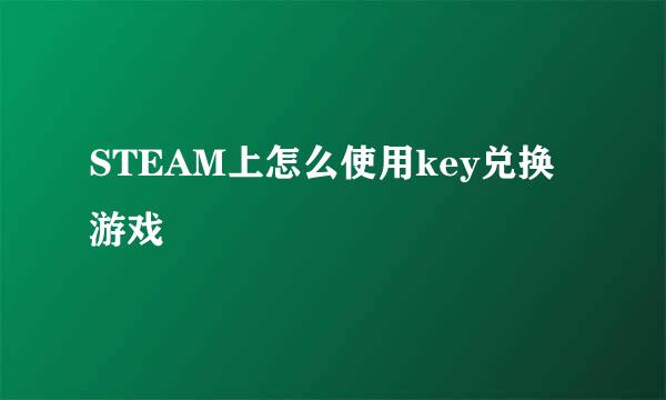 STEAM上怎么使用key兑换游戏