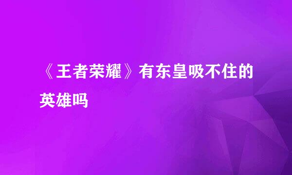 《王者荣耀》有东皇吸不住的英雄吗