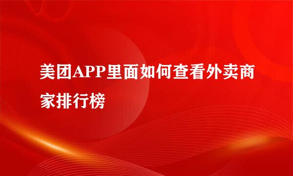 美团APP里面如何查看外卖商家排行榜