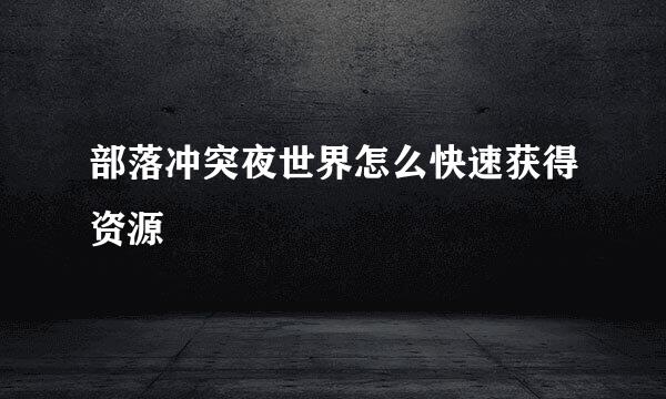 部落冲突夜世界怎么快速获得资源