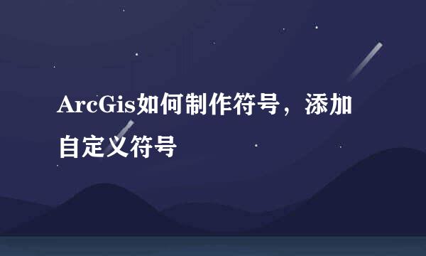 ArcGis如何制作符号，添加自定义符号