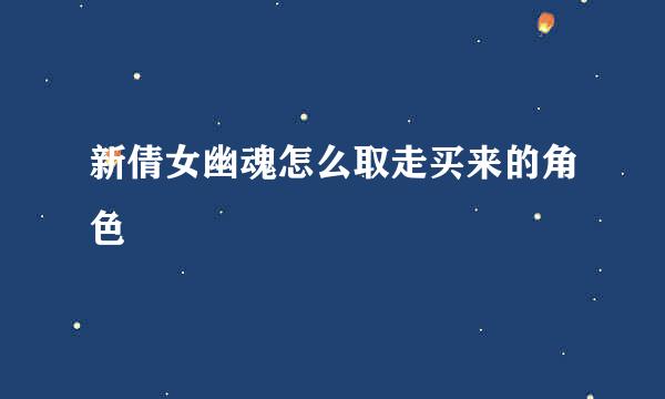 新倩女幽魂怎么取走买来的角色