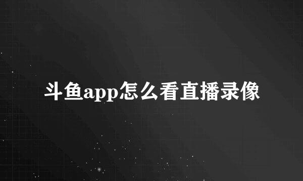 斗鱼app怎么看直播录像