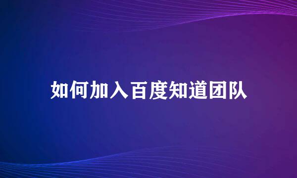 如何加入百度知道团队