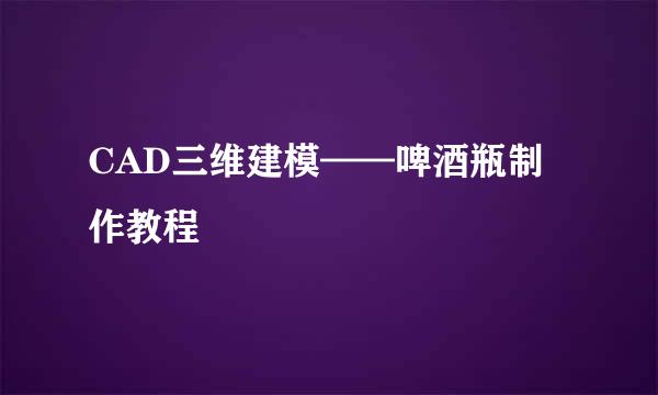 CAD三维建模——啤酒瓶制作教程