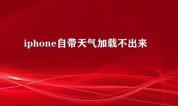 iphone自带天气加载不出来
