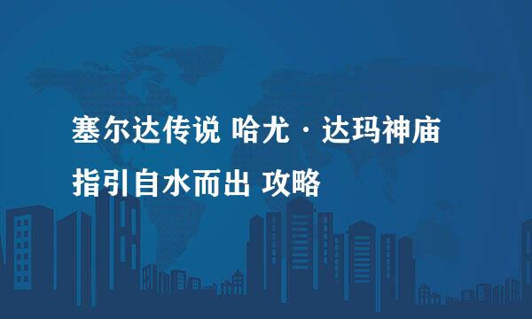 塞尔达传说 哈尤·达玛神庙 指引自水而出 攻略