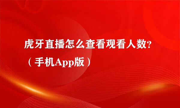 虎牙直播怎么查看观看人数？（手机App版）