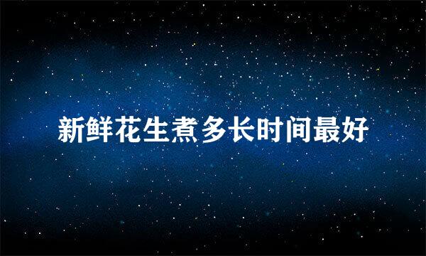 新鲜花生煮多长时间最好