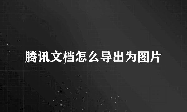 腾讯文档怎么导出为图片