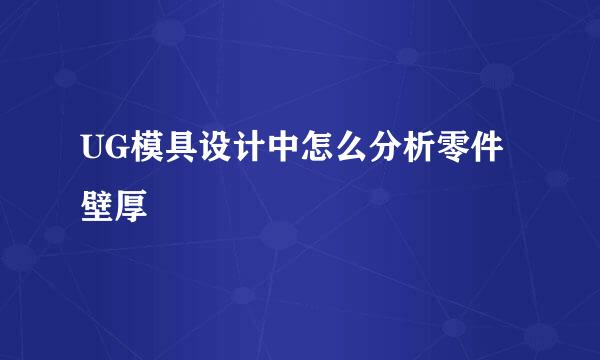 UG模具设计中怎么分析零件壁厚