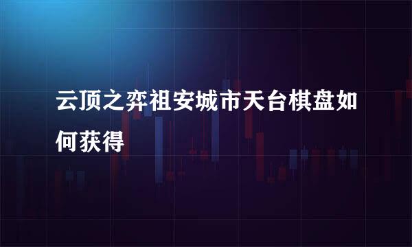 云顶之弈祖安城市天台棋盘如何获得