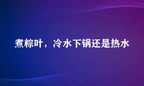 煮粽叶，冷水下锅还是热水