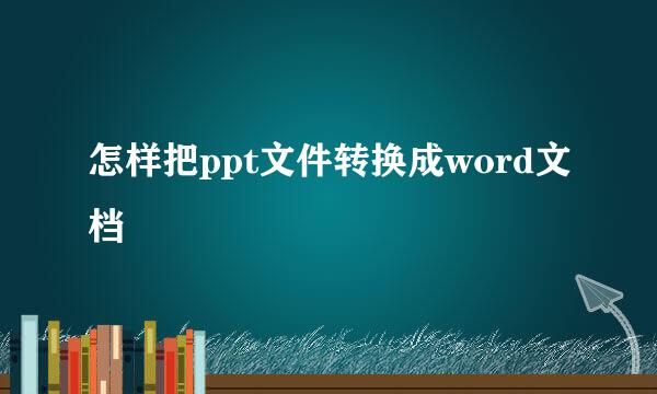 怎样把ppt文件转换成word文档