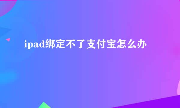 ipad绑定不了支付宝怎么办