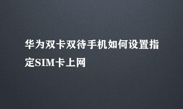 华为双卡双待手机如何设置指定SIM卡上网