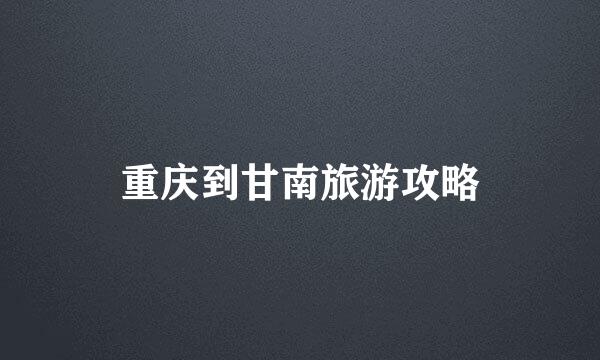 重庆到甘南旅游攻略