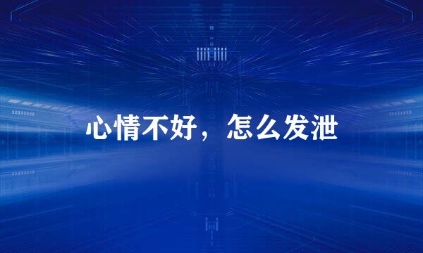 心情不好,怎么发泄