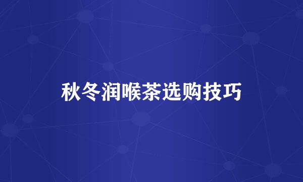 秋冬润喉茶选购技巧