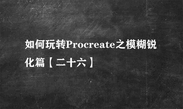 如何玩转Procreate之模糊锐化篇【二十六】