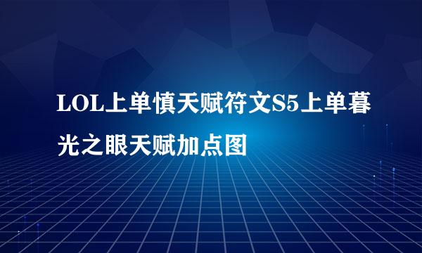 LOL上单慎天赋符文S5上单暮光之眼天赋加点图
