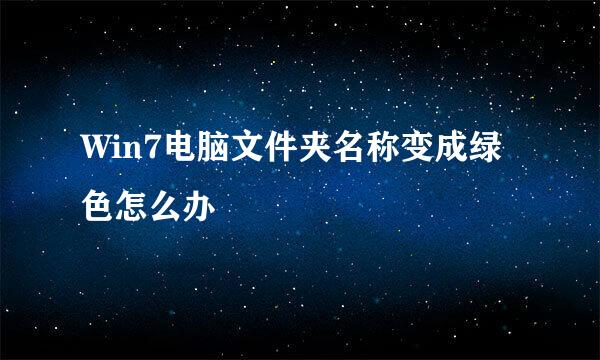 Win7电脑文件夹名称变成绿色怎么办