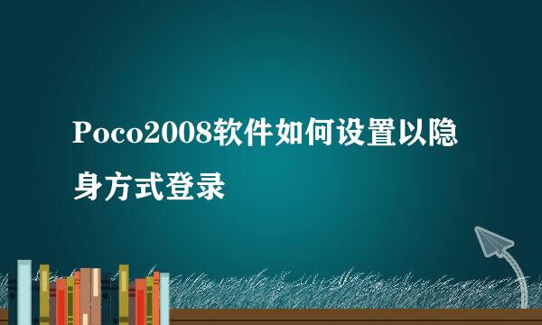 Poco2008软件如何设置以隐身方式登录